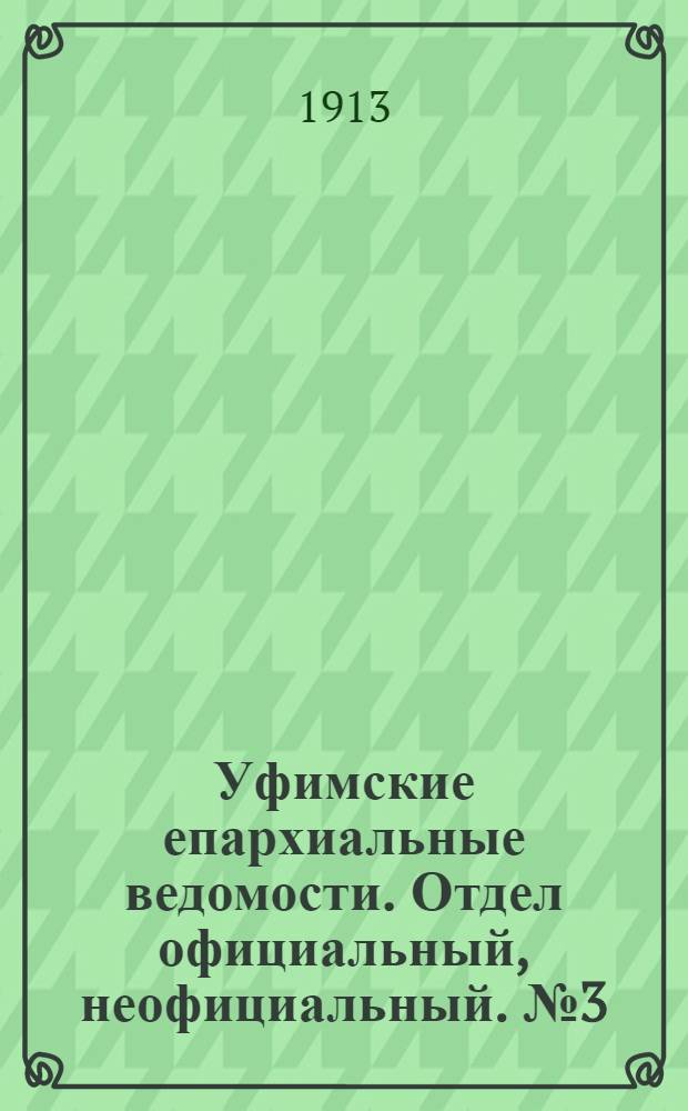 Уфимские епархиальные ведомости. Отдел официальный, неофициальный. № 3 (1 февраля 1913 г.)