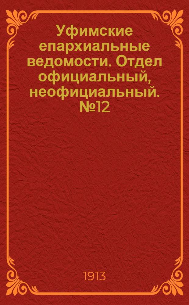 Уфимские епархиальные ведомости. Отдел официальный, неофициальный. № 12 (15 июня 1913 г.)
