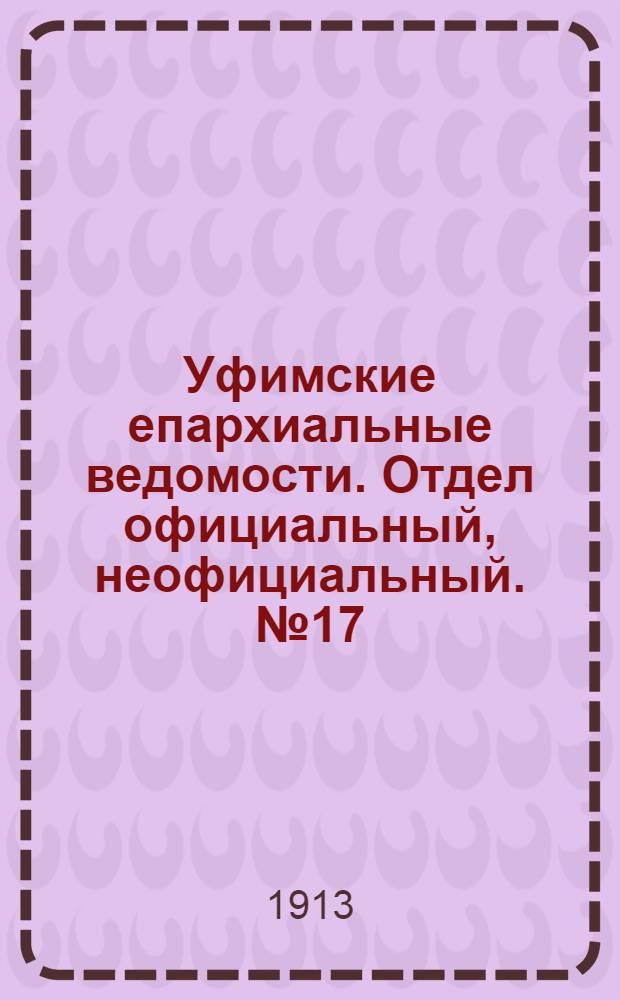 Уфимские епархиальные ведомости. Отдел официальный, неофициальный. № 17 (1 сентября 1913 г.)