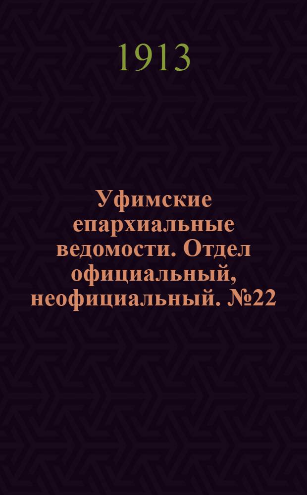 Уфимские епархиальные ведомости. Отдел официальный, неофициальный. № 22 (15 ноября 1913 г.)