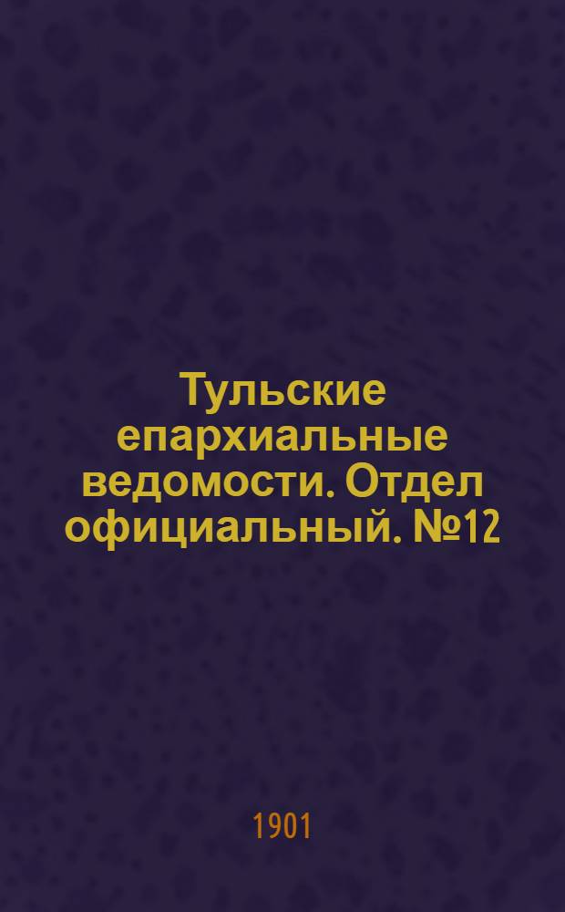 Тульские епархиальные ведомости. Отдел официальный. № 12 (15 июня 1901 г.)