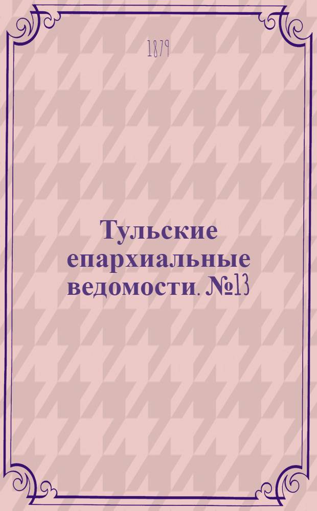 Тульские епархиальные ведомости. № 13 (1 июля 1879 г.)