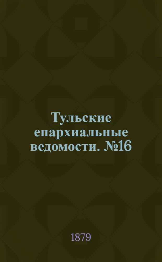 Тульские епархиальные ведомости. № 16 (15 августа 1879 г.)