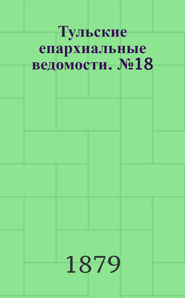 Тульские епархиальные ведомости. № 18 (15 сентября 1879 г.)