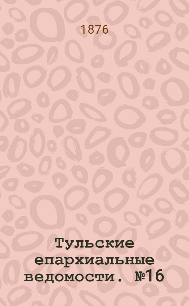 Тульские епархиальные ведомости. № 16 (15 августа 1876 г.)
