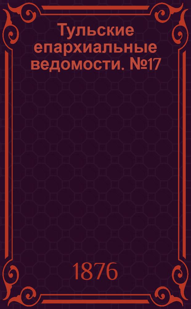 Тульские епархиальные ведомости. № 17 (1 сентября 1876 г.)