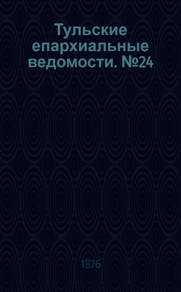 Тульские епархиальные ведомости. № 24 (15 декабря 1876 г.)