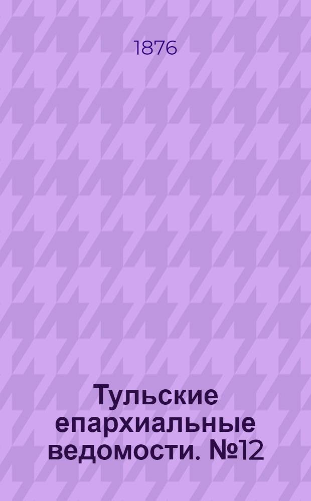 Тульские епархиальные ведомости. № 12 (15 июня 1876 г.). Прибавление