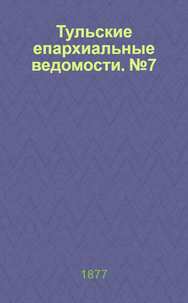 Тульские епархиальные ведомости. № 7 (1 апреля 1877 г.)