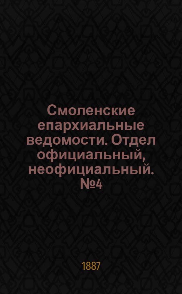 Смоленские епархиальные ведомости. Отдел официальный, неофициальный. № 4 (28 февраля 1887 г.)