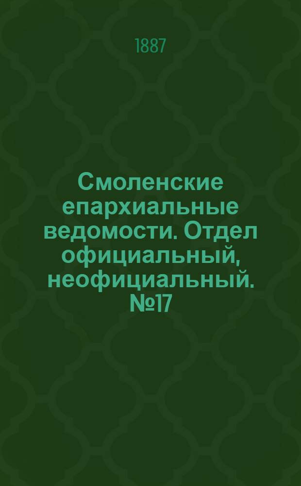Смоленские епархиальные ведомости. Отдел официальный, неофициальный. № 17 (15 сентября 1887 г.)