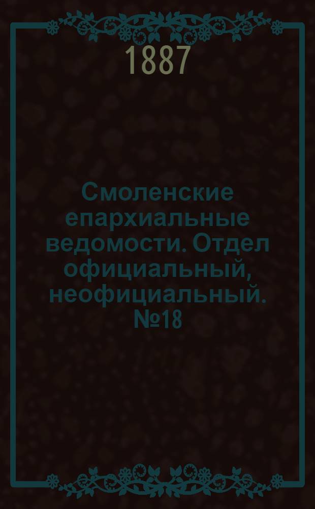 Смоленские епархиальные ведомости. Отдел официальный, неофициальный. № 18 (30 сентября 1887 г.)