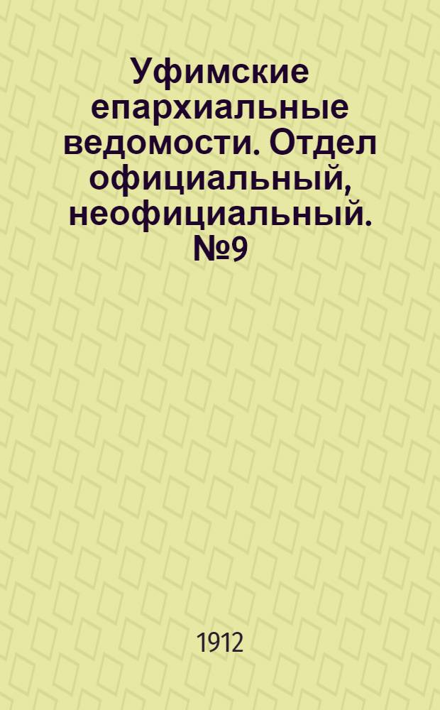 Уфимские епархиальные ведомости. Отдел официальный, неофициальный. № 9 (1 мая 1912 г.)