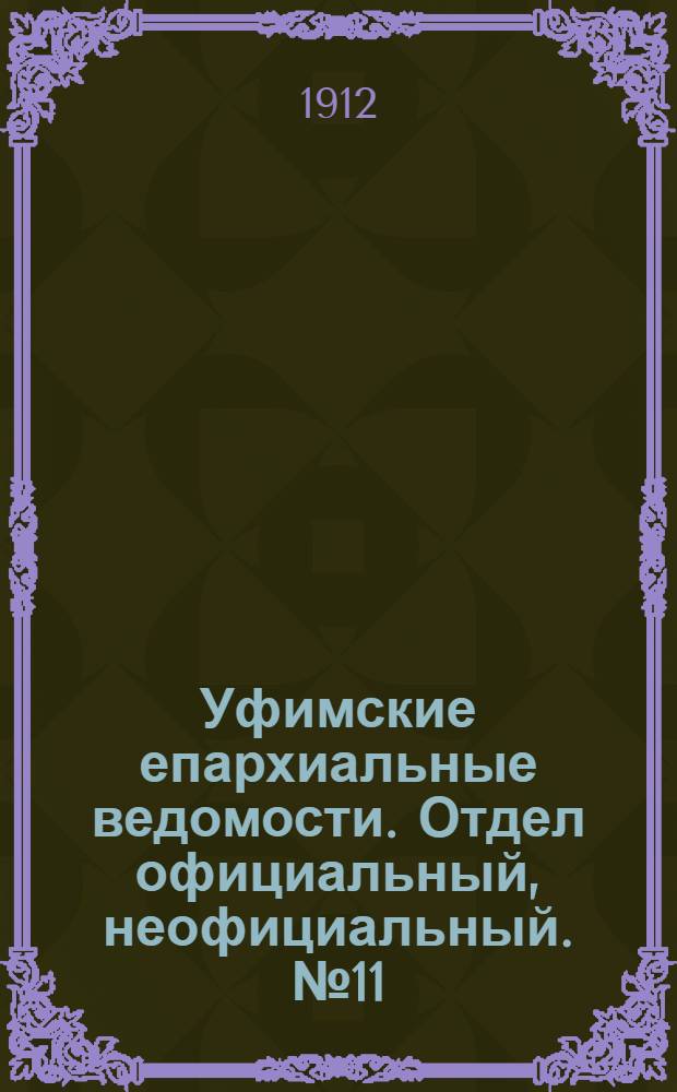 Уфимские епархиальные ведомости. Отдел официальный, неофициальный. № 11 (1 июня 1912 г.)