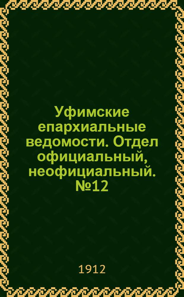 Уфимские епархиальные ведомости. Отдел официальный, неофициальный. № 12 (15 июня 1912 г.)
