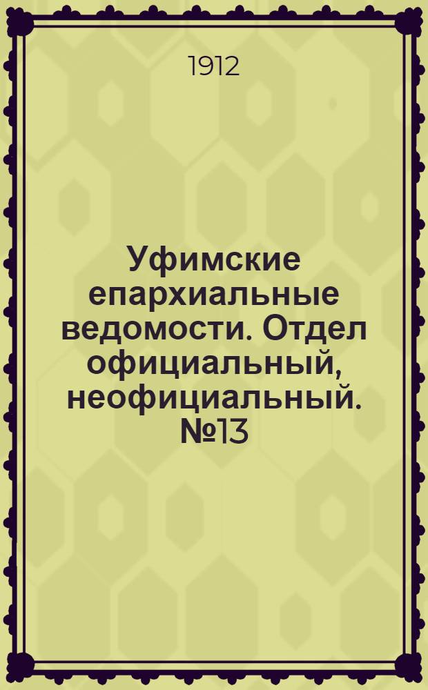 Уфимские епархиальные ведомости. Отдел официальный, неофициальный. № 13 (1 июля 1912 г.)