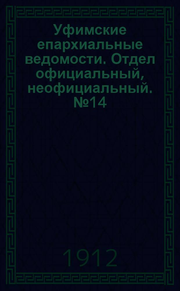 Уфимские епархиальные ведомости. Отдел официальный, неофициальный. № 14 (15 июля 1912 г.)