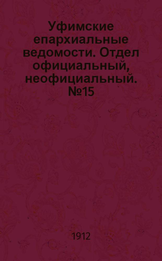 Уфимские епархиальные ведомости. Отдел официальный, неофициальный. № 15 (1 августа 1912 г.)