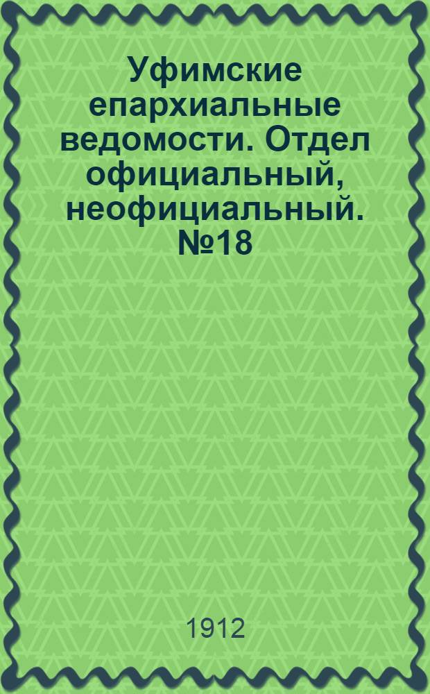 Уфимские епархиальные ведомости. Отдел официальный, неофициальный. № 18 (15 сентября 1912 г.)