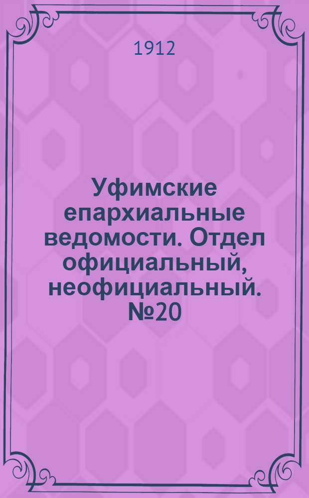 Уфимские епархиальные ведомости. Отдел официальный, неофициальный. № 20 (15 октября 1912 г.)