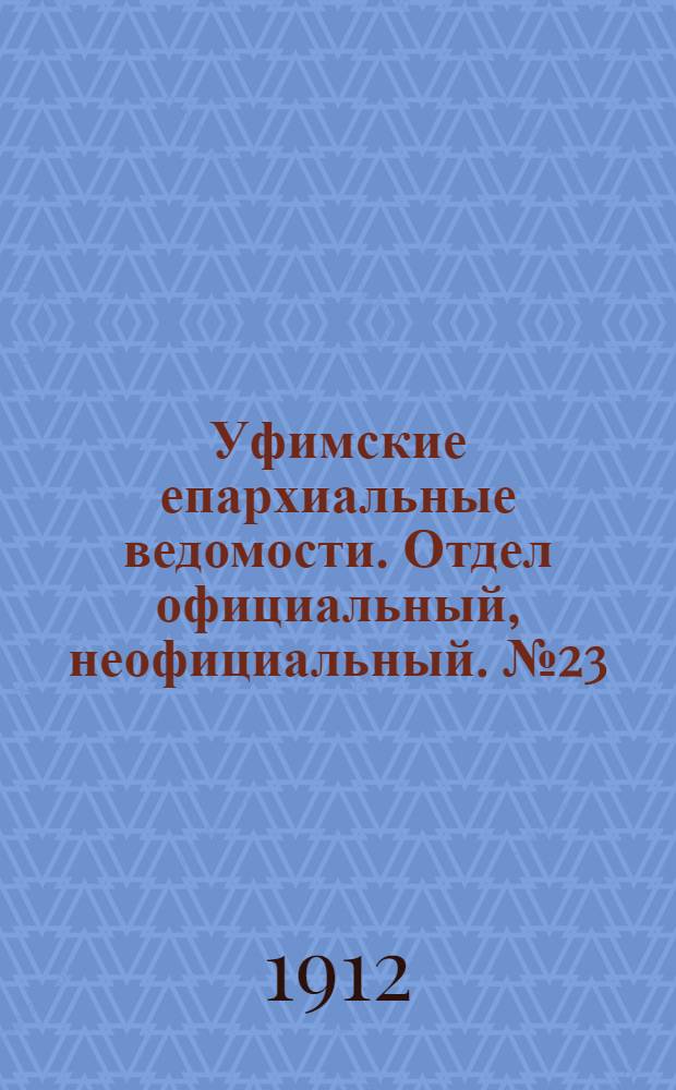 Уфимские епархиальные ведомости. Отдел официальный, неофициальный. № 23 (1 декабря 1912 г.)