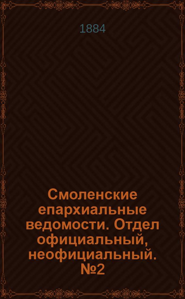 Смоленские епархиальные ведомости. Отдел официальный, неофициальный. № 2 (31 января 1884 г.)