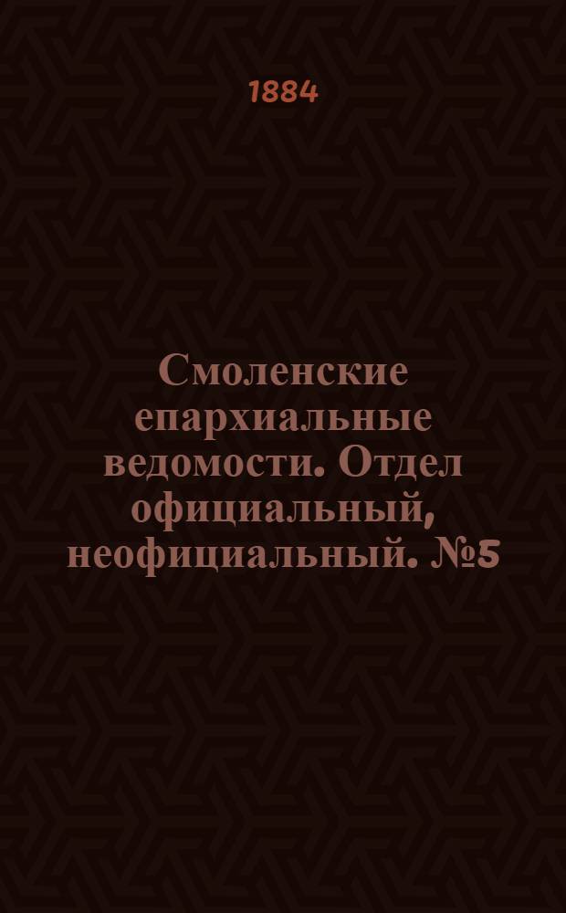 Смоленские епархиальные ведомости. Отдел официальный, неофициальный. № 5 (15 марта 1884 г.)