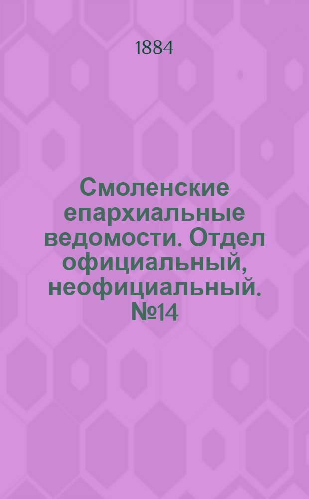 Смоленские епархиальные ведомости. Отдел официальный, неофициальный. № 14 (31 июля 1884 г.)