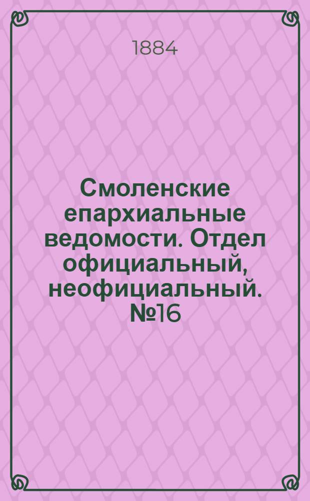 Смоленские епархиальные ведомости. Отдел официальный, неофициальный. № 16 (31 августа 1884 г.)