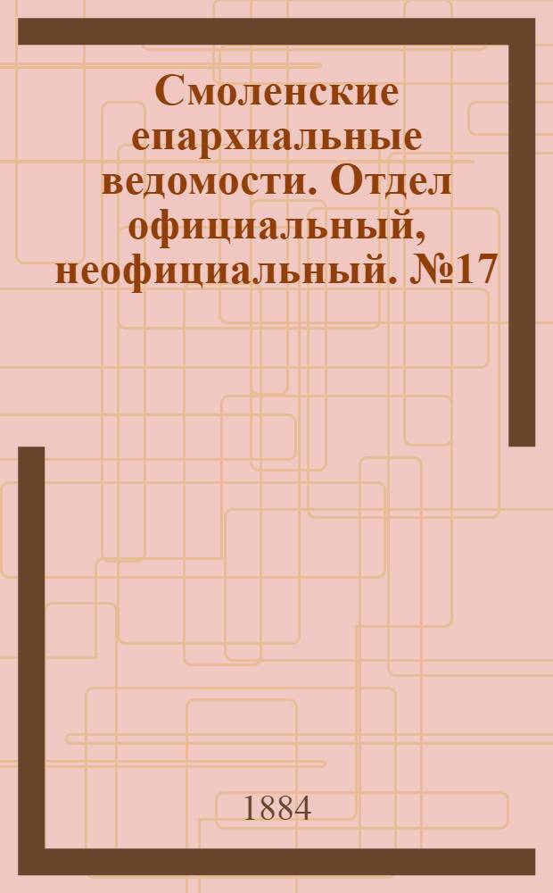 Смоленские епархиальные ведомости. Отдел официальный, неофициальный. № 17 (15 сентября 1884 г.)