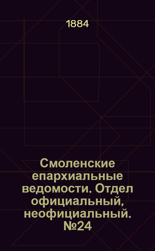 Смоленские епархиальные ведомости. Отдел официальный, неофициальный. № 24 (31 декабря 1884 г.)