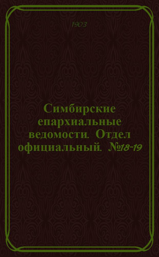 Симбирские епархиальные ведомости. Отдел официальный. № 18-19 (15 сентября - 1 октября 1903 г.)