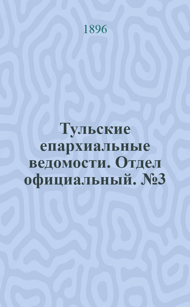 Тульские епархиальные ведомости. Отдел официальный. № 3 (1 - 15 февраля 1896 г.)