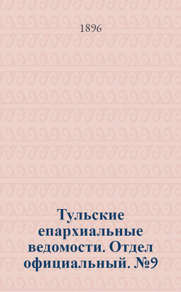 Тульские епархиальные ведомости. Отдел официальный. № 9 (1 - 15 мая 1896 г.)
