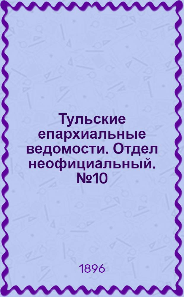 Тульские епархиальные ведомости. Отдел неофициальный. № 10 (16 - 31 мая 1896 г.)