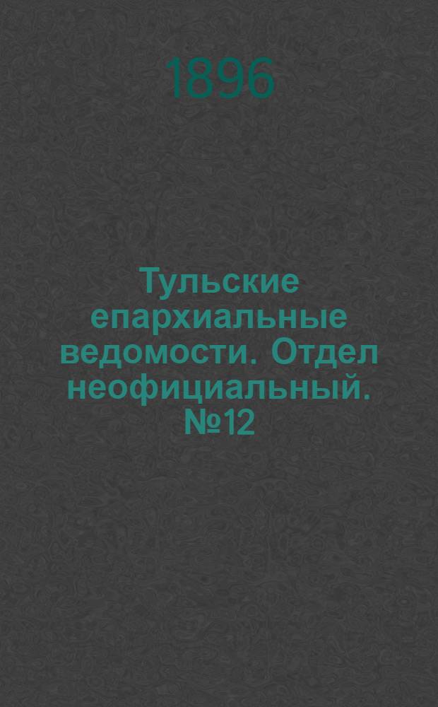 Тульские епархиальные ведомости. Отдел неофициальный. № 12 (16 - 30 июня 1896 г.)