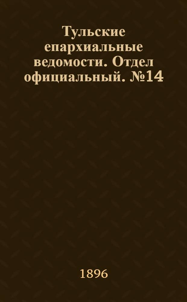 Тульские епархиальные ведомости. Отдел официальный. № 14 (16 - 31 июля 1896 г.)
