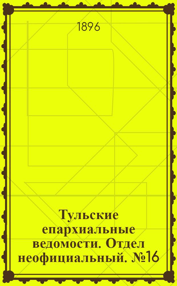 Тульские епархиальные ведомости. Отдел неофициальный. № 16 (16 - 31 августа 1896 г.)