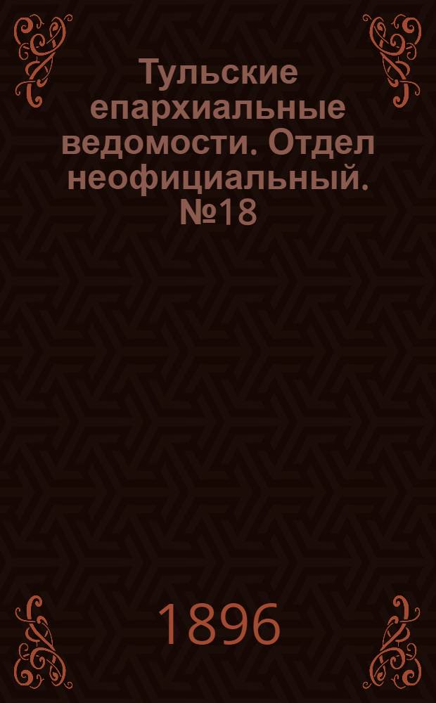Тульские епархиальные ведомости. Отдел неофициальный. № 18 (16 - 30 сентября 1896 г.)