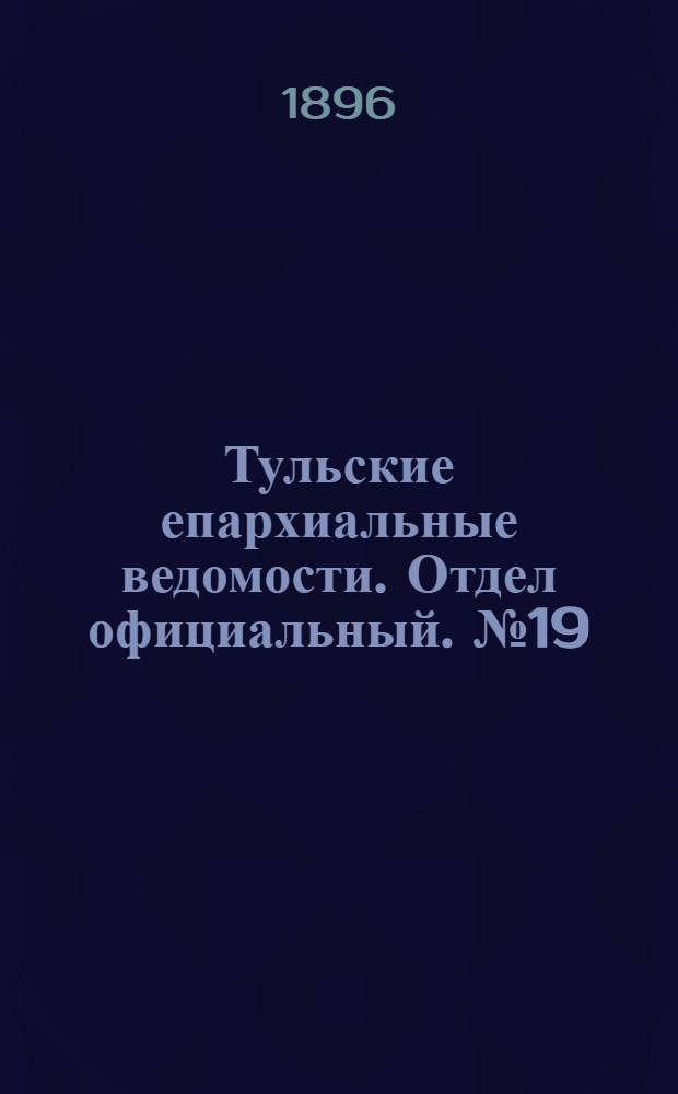 Тульские епархиальные ведомости. Отдел официальный. № 19 (1 - 15 октября 1896 г.)