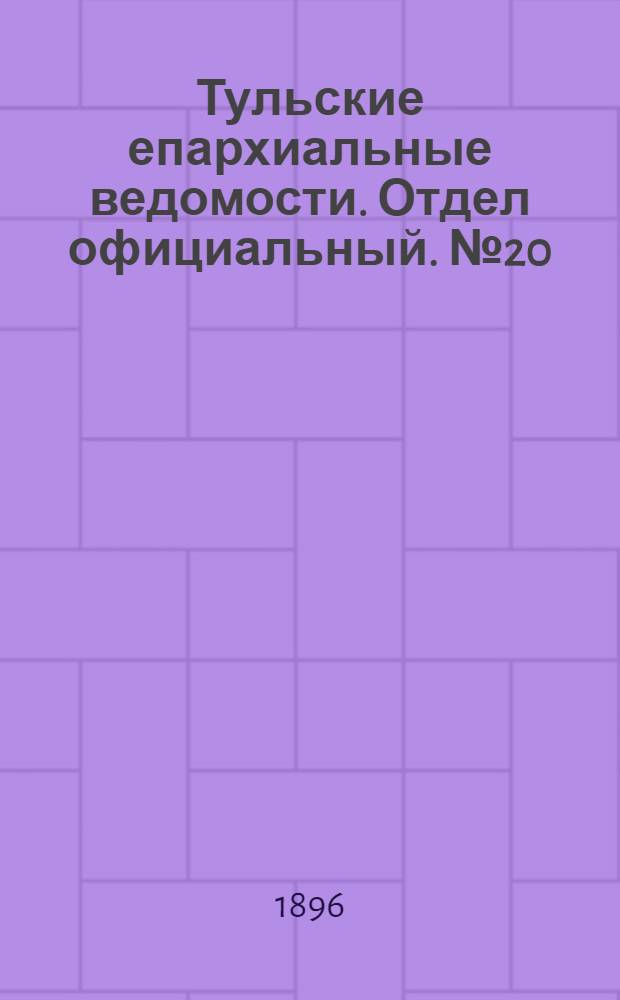 Тульские епархиальные ведомости. Отдел официальный. № 20 (16 - 31 октября 1896 г.)