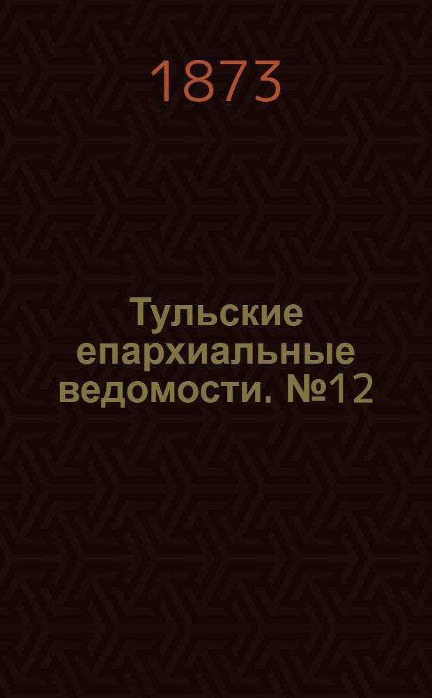 Тульские епархиальные ведомости. № 12 (15 июня 1873 г.)