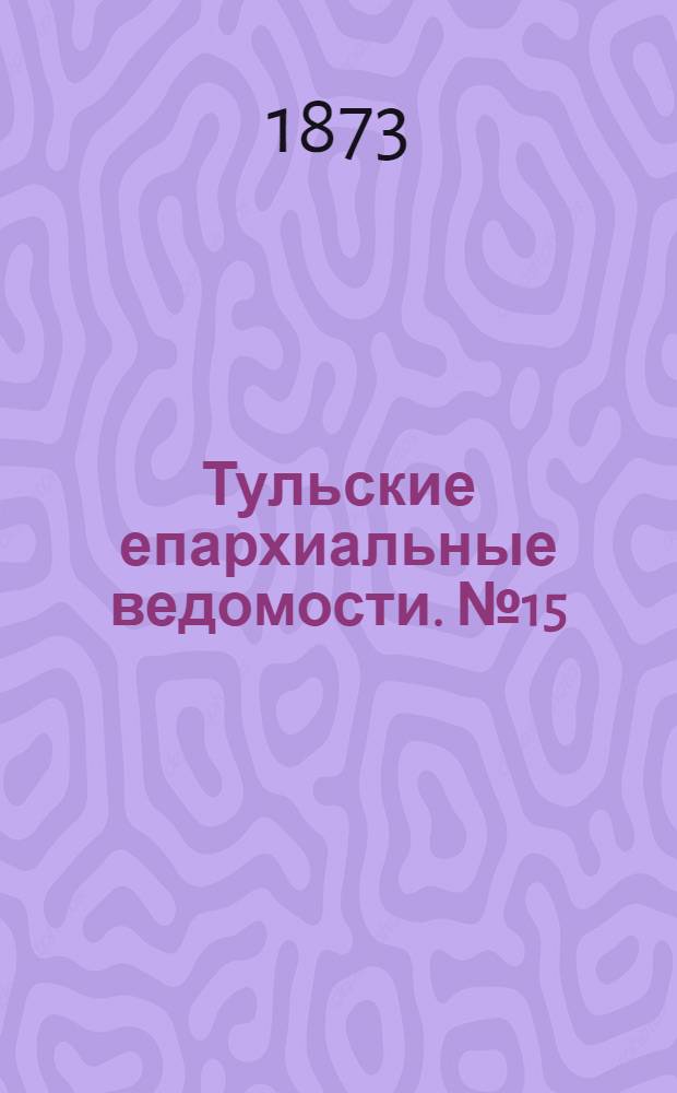 Тульские епархиальные ведомости. № 15 (1 августа 1873 г.)