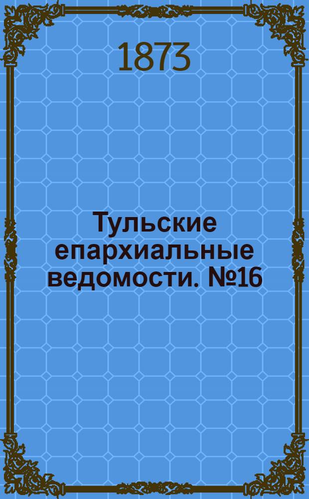 Тульские епархиальные ведомости. № 16 (15 августа 1873 г.)