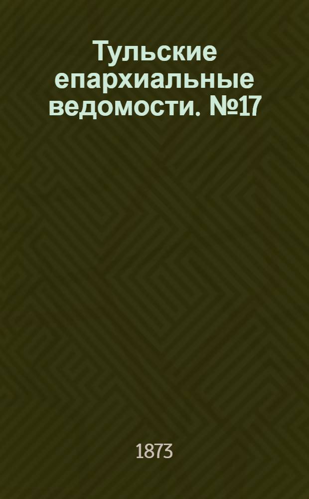 Тульские епархиальные ведомости. № 17 (1 сентября 1873 г.)
