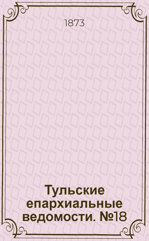 Тульские епархиальные ведомости. № 18 (15 сентября 1873 г.)