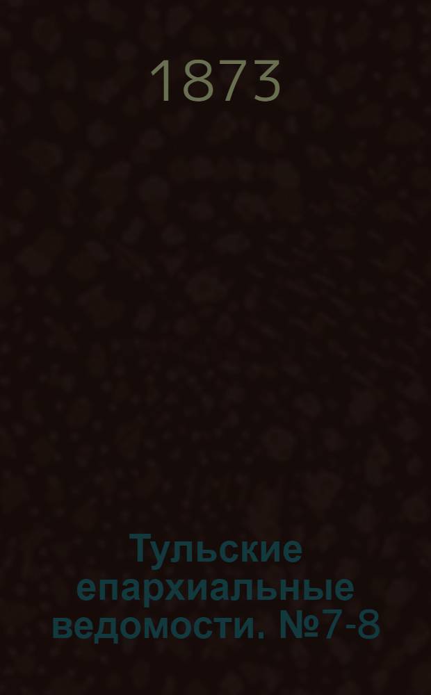 Тульские епархиальные ведомости. № 7-8 (1 - 15 апреля 1873 г.). Прибавление