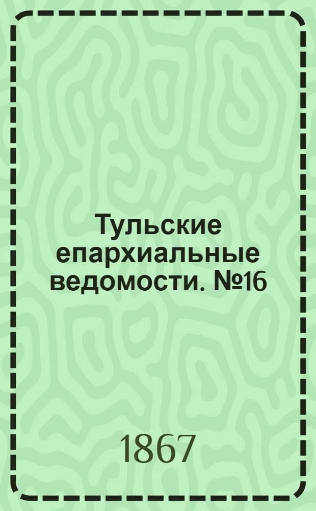 Тульские епархиальные ведомости. № 16 (15 августа 1867 г.)