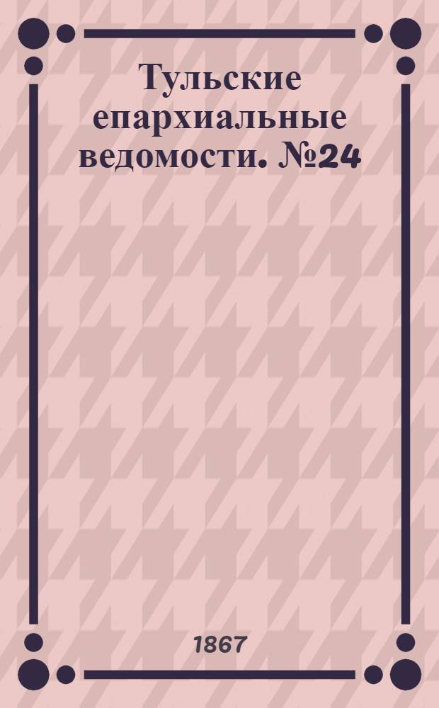Тульские епархиальные ведомости. № 24 (15 декабря 1867 г.)
