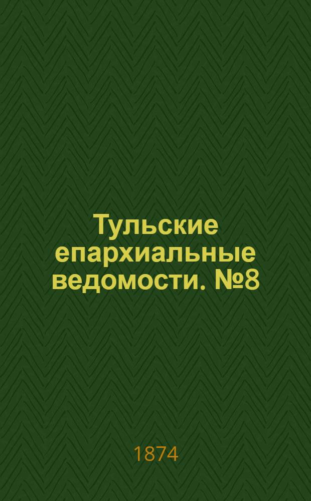 Тульские епархиальные ведомости. № 8 (15 апреля 1874 г.)